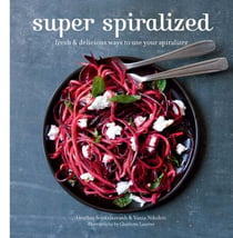 Super Spiralized - Fresh & Delicious Ways to Use Your Spiralizer
