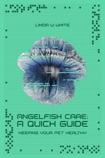 The Angelfish Care Guide - A Quick Start - Keeping Your Pet Healthy & Happy, #1