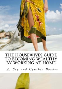 The Housewives Guide to becoming Wealthy by Working from Home - Housewives Guide to Becoming Wealthy