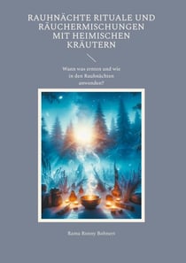 Rauhnächte Rituale und Räuchermischungen  mit heimischen Kräutern - Rauhnächte über das Jahr selbst gestalten Ein praktischer Leitfaden  Wann welche Räucherpflanzen sammeln Räuchermischung, Meditation, Journaling und Ritual passend zu jeder Rauhnacht