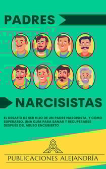 Padres Narcisistas: El Desafío de Ser Hijo o Hija de un Padre Narcisista, y Cómo Superarlo. Una Guía para Sanar y Recuperarse Después del Abuso Encubierto