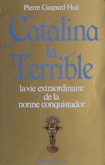 Catalina la terrible - La vie extraordinaire de la nonne conquistador