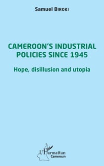 Cameroon's industrial policies since 1945 - Hope, disillusion and utopia