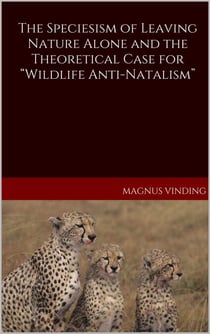 The Speciesism of Leaving Nature Alone and the Theoretical Case for “Wildlife Anti-Natalism”