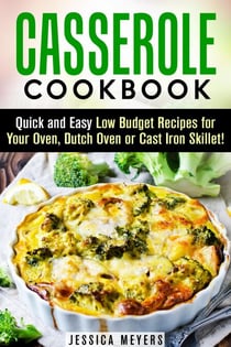 Casserole Cookbook: Quick and Easy Low Budget Recipes for Your Oven, Dutch Oven or Cast Iron Skillet! - Comfort Food