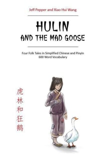 Hulin and the Mad Goose: Four Chinese Folk Tales in Simplified Chinese and Pinyin, 600 Word Vocabulary Level