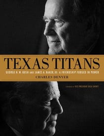 Texas Titans: George H.W. Bush and James A. Baker, III: A Friendship Forged in Power