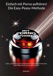 Einfach mit Porno aufhören! Die Easy-Peasy-Methode - Sofort, schmerzlos und dauerhaft deine Online-Sexsucht beenden, ohne Willenskraft, Verlust oder Verzicht