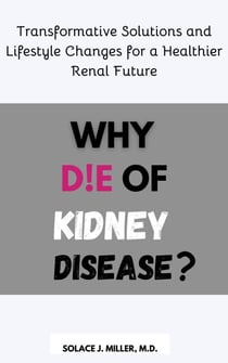 Why Die of Kidney Disease?: Transformative Solutions and Lifestyle Changes for a Healthier Renal Future