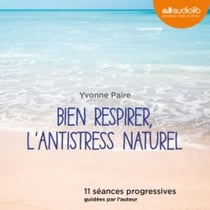 Bien respirer, l'antistress naturel - 11 séances progressives guidées par l'auteur