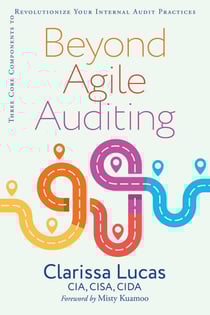 Beyond Agile Auditing - Three Core Components to Revolutionize Your Internal Audit Practices
