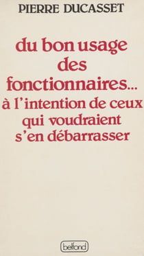 Du bon usage des fonctionnaires... - À l'intention de ceux qui voudraient s'en débarrasser