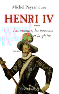 Henri IV - tome 3 - Les amours, les passions et la gloire - Les amours, les passions et la gloire