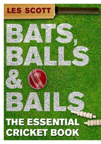 Bats, Balls & Bails - The Essential Cricket Book