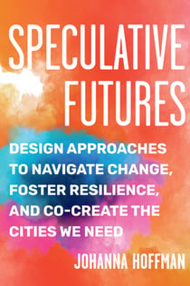 Speculative Futures - Design Approaches to Navigate Change, Foster Resilience, and Co-Create the Cities We Need