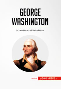 George Washington - La creación de los Estados Unidos