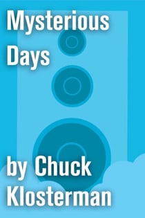 Mysterious Days - An Essay from Chuck Klosterman IV