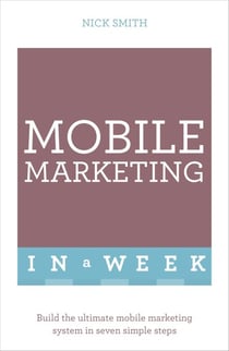Mobile Marketing In A Week - Build The Ultimate Mobile Marketing System In Seven Simple Steps