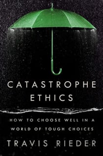 Catastrophe Ethics - How to Choose Well in a World of Tough Choices