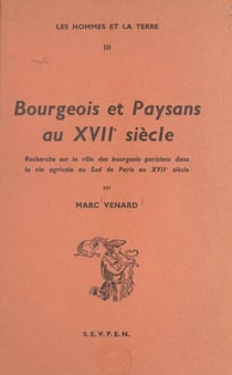 Bourgeois et paysans au XVIIe siècle - Recherche sur le rôle des bourgeois parisiens dans la vie agricole au sud de Paris au XVIIe siècle