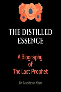 The Distilled Essence: A Biography of The Last Prophet