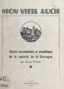 Mon vieil Auch - Histoire monumentale et anecdotique de la capitale de la Gascogne