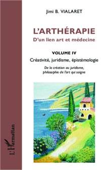 L'arthérapie d'un lien art et médecine (Volume 4) - Créativité, juridisme, épistémologie