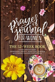 Prayer Journal For Women: The 52 Week Book-Guided Prayer Book-Depression, Anxiety, Addiction, Stress & Much More! Prayers For The Soul