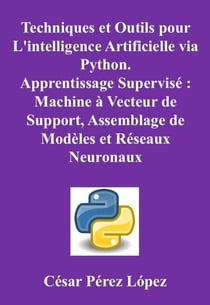 Techniques et Outils pour L'intelligence Artificielle via Python. Apprentissage Supervisé : Machine à Vecteur de Support, Assemblage de Modèles et Réseaux Neuronaux