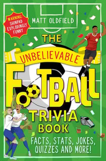 The Unbelievable Football Trivia Book - Facts, Stats, Jokes, Quizzes and More