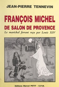 François Michel, de Salon-de-Provence, le maréchal ferrant reçu par Louis XIV - Étude historique, documents inédits