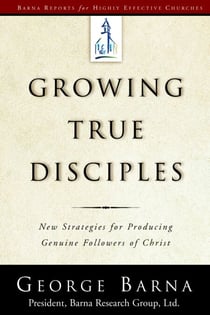 Growing True Disciples - New Strategies for Producing Genuine Followers of Christ