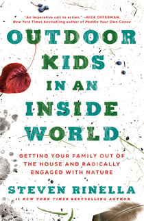 Outdoor Kids in an Inside World - Getting Your Family Out of the House and Radically Engaged with Nature