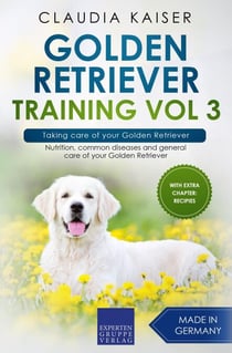 Golden Retriever Training Vol 3 – Taking care of your Golden Retriever: Nutrition, common diseases and general care of your Golden Retriever - Golden Retriever Training, #3