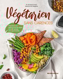 Végétarien sans carences - J’équilibre mes apports et je me régale avec 80 recettes ultra-gourmandes