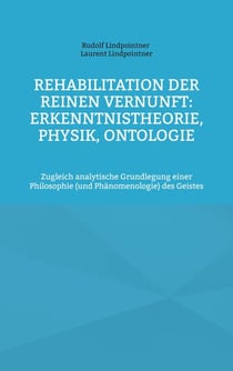 Rehabilitation der reinen Vernunft: Erkenntnistheorie, Physik, Ontologie - Zugleich analytische Grundlegung einer Philosophie (und Phänomenologie) des Geistes
