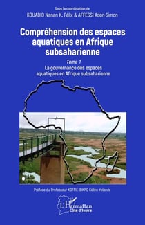 Compréhension des espaces aquatiques en Afrique subsaharienne - Tome 1 La gouvernance des espaces aquatiques en Afrique subsaharienne