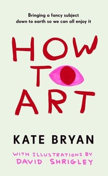 How To Art - The funny and accessible new book about art for people who don’t know about ‘art’