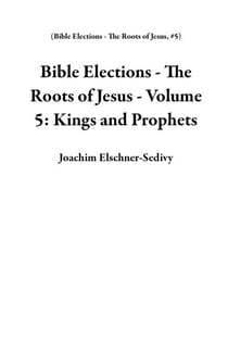 Bible Elections - The Roots of Jesus - Volume 5: Kings and Prophets - Bible Elections - The Roots of Jesus, #5
