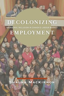Decolonizing Employment - Aboriginal Inclusion in Canada's Labour Market