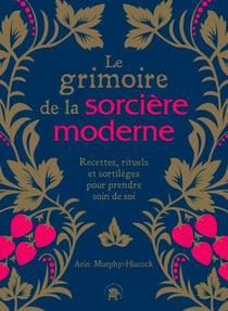 Le grimoire de la sorcière moderne - Recettes, rituels et sortilèges pour prendre soin de soi