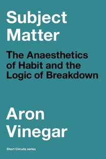 Subject Matter - The Anaesthetics of Habit and the Logic of Breakdown