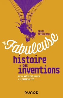 La fabuleuse histoire des inventions - De la maîtrise du feu à l'immortalité