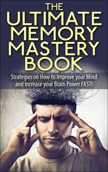 The Ultimate Memory Mastery Book - Strategies on How to Improve your Mind and Increase your Brain Power FAST! - memory, brain, book, improve, learn, more, improvement, organize, remember, manage, strategies, #1