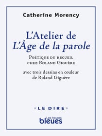 L’atelier de l’Âge de la parole - Poétique du recueil chez Roland Giguère