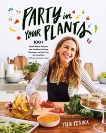 Party in Your Plants - 100+ Plant-Based Recipes and Problem-Solving Strategies to Help You Eat Healthier (Without Hating Your Life): A Cookbook