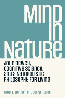 Mind in Nature - John Dewey, Cognitive Science, and a Naturalistic Philosophy for Living