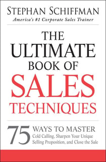 The Ultimate Book of Sales Techniques - 75 Ways to Master Cold Calling, Sharpen Your Unique Selling Proposition, and Close the Sale