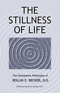 The Stillness of Life: The Osteopathic Philosophy of Rollin E. Becker, DO - The Works of Rollin E. Becker, DO