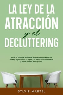La Ley de la Atracción y el Decluttering: Atrae la vida que realmente deseas creando espacios libres y organizando tu hogar y tu mente para manifestar y atraer dinero, amor y éxito.